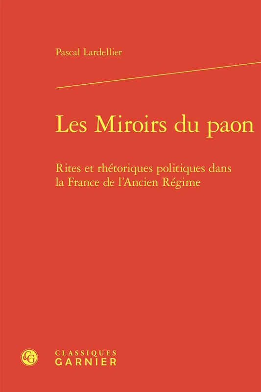 Les Miroirs Du Paon: Rites Et Rhetoriques Politiques Dans La France de l'Ancien Regime