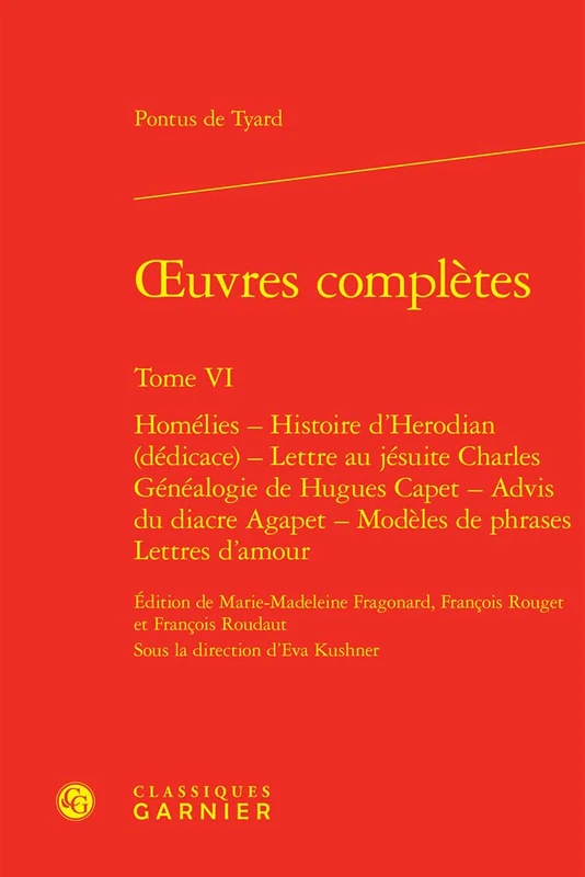 Oeuvres Completes. Tome VI: Homelies - Histoire d'Herodian (Dedicace) - Lettre Au Jesuite Charles - Genealogie de Hugues Capet - Advis Du Diacre ... d'Amour: 6 (Textes De La Renaissance, 123)