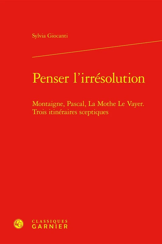 Penser l'Irresolution: Montaigne, Pascal, La Mothe Le Vayer. Trois Itineraires Sceptiques (Problematiques De Traduction, 45)