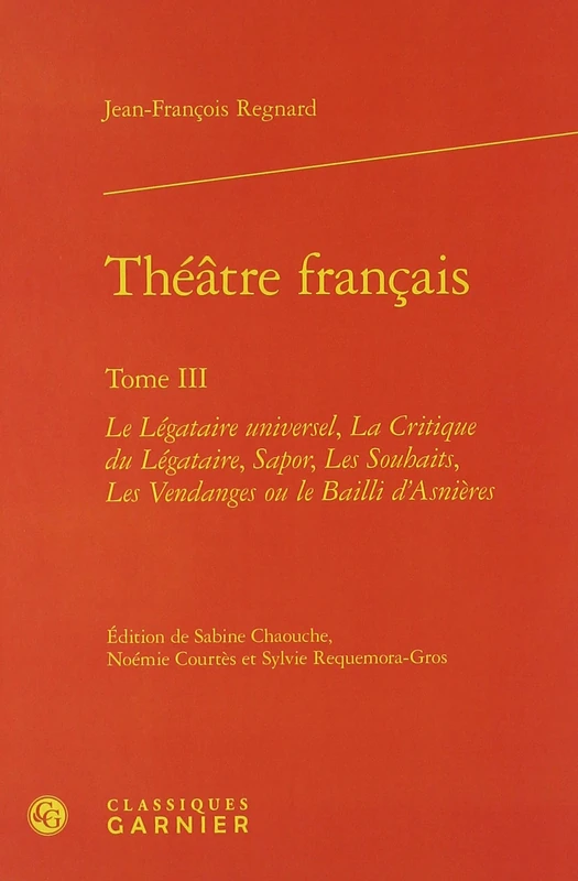 Théâtre français: Le Légataire universel, La Critique du Légataire, Sapor, Les Souhaits, Les Vendanges ou le Bailli d'Asnières (Tome III)