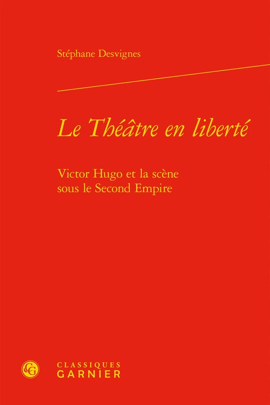 Le Théâtre en liberté: Victor Hugo et la scène sous le Second Empire
