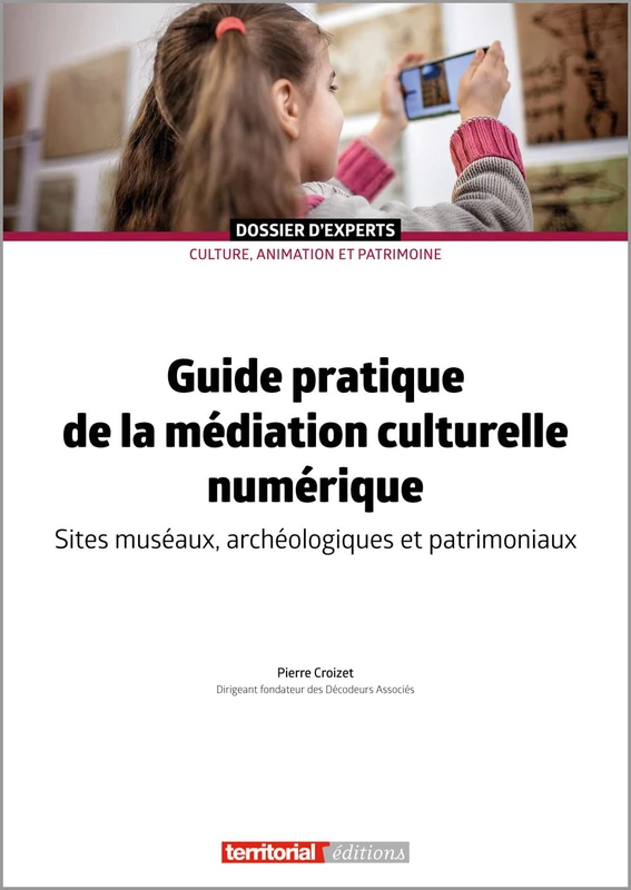Guide pratique de la médiation culturelle numérique: Sites muséaux, archéologiques et patrimoniaux (Dossier d'Experts)