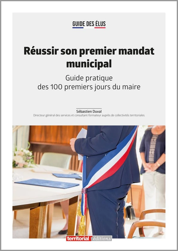 Réussir son premier mandat municipal: Guide pratique des 100 premiers jours du maire (Dossier d'experts)