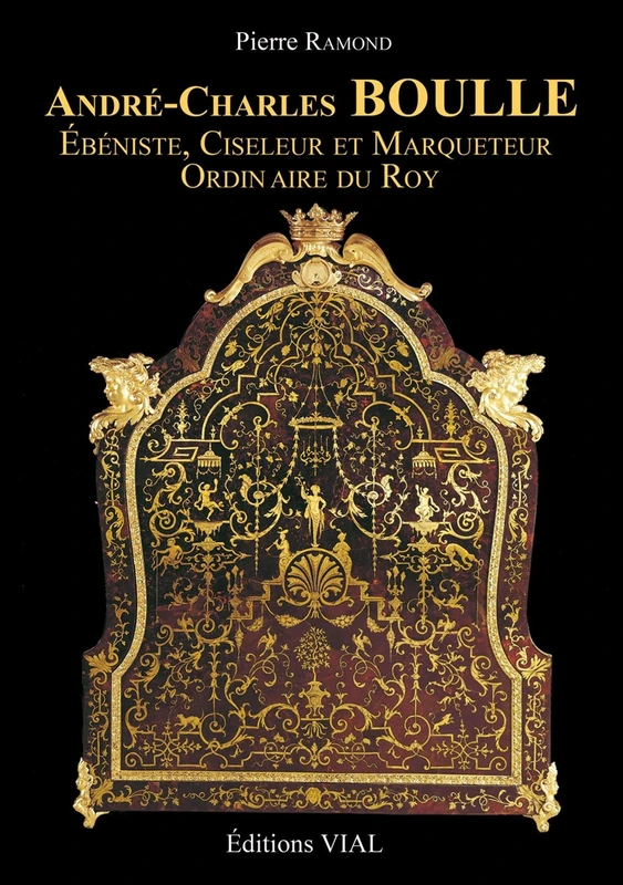 André-Charles Boulle: Ebéniste, ciseleur et marqueteur du Roy