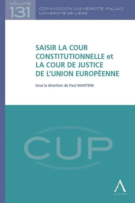 SAISIR LA COUR CONSTITUTIONNELLE ET LA COUR DE JUSTICE DE L'UNION EUROPÉENNE: SOUS LA DIRECTION DE PAUL MARTENS