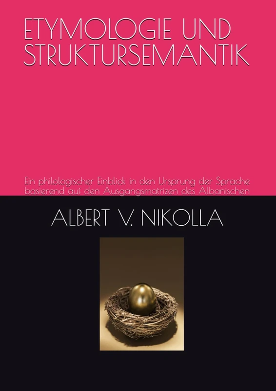 ETYMOLOGIE UND STRUKTURSEMANTIK: Ein philologischer Einblick in den Ursprung der Sprache basierend auf den Ausgangsmatrizen des Albanischen