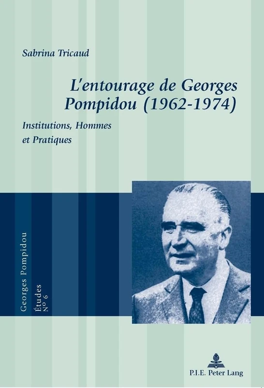 L'entourage de Georges Pompidou (1962-1974): Institutions, Hommes et Pratiques: 6 (Georges Pompidou - Études)