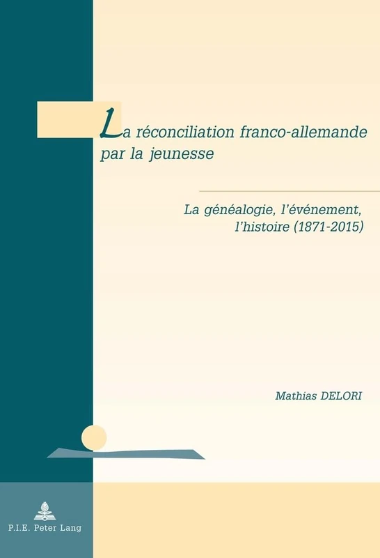 La réconciliation franco-allemande par la jeunesse: La généalogie, l'événement, l'histoire (1871-2015): 18 (Géopolitique Et Résolution Des Conflits / Geopolitics and Co)