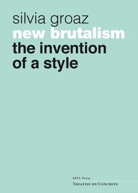New Brutalism: The Invention of a Style (Treatise on Concrete)