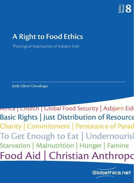 Right to Food Ethics: Theological Approaches of Asbjørn Eide: Volume 8 (Globethics Theses Series)