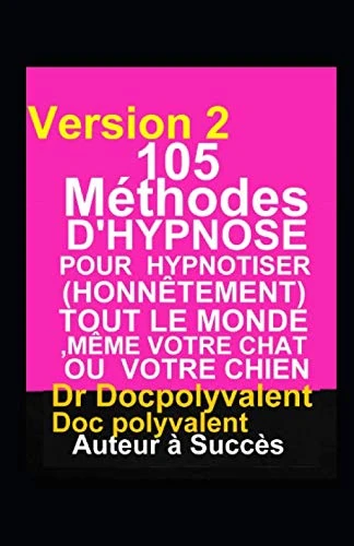 105 Méthodes D’Hypnose Pour Hypnotiser(Honnêtement) Tout Le Monde,Même votre chat ou votre chien: livre d'hypnose,autohypnose pour hypnotiser et atteindre des objectifs divers