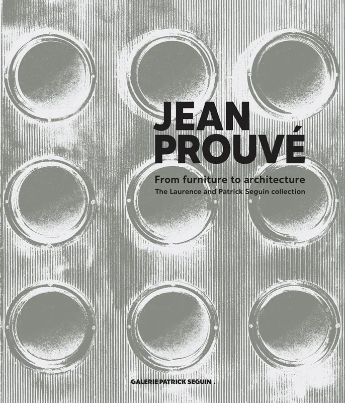Jean Prouvé: From Furniture to Architecture: The Laurence and Patrick Seguin Collection