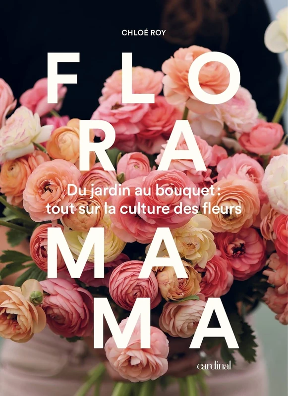 FLORAMAMA. DU JARDIN AU BOUQUET - TOUT SUR LA CULTURE DES FLEURS