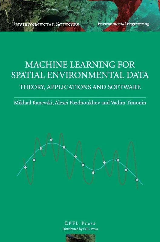Machine Learning for Spatial Environmental Data: Theory, Applications and Software (Environmental Sciences)