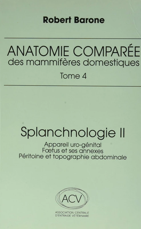 anatomie comparee des mammiferes domestiques. tome 4: splanchnologie ii, 3e ed.: APPAREIL URO-GENITAL. FOETUS ET SES ANEXES. PERITOINE ET TOPOGRAPHIE ABDOMINALE