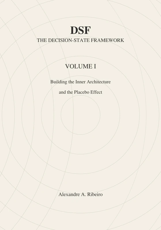 DSF - DECISION-STATE FRAMEWORK Volume I: Building The Inner Architecture and The Placebo Effect