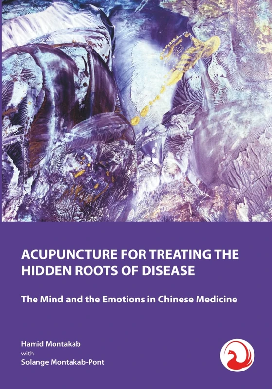 ACUPUNCTURE FOR TREATING THE HIDDEN ROOTS OF DISEASE: The Mind and the Emotions in Chinese Medicine