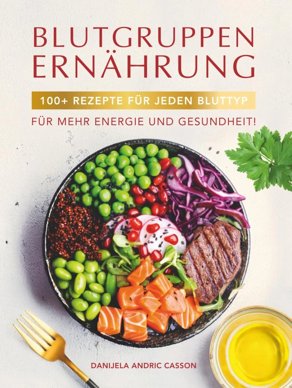 Blutgruppen Ernährung: 100+ Rezepte für jeden Bluttyp