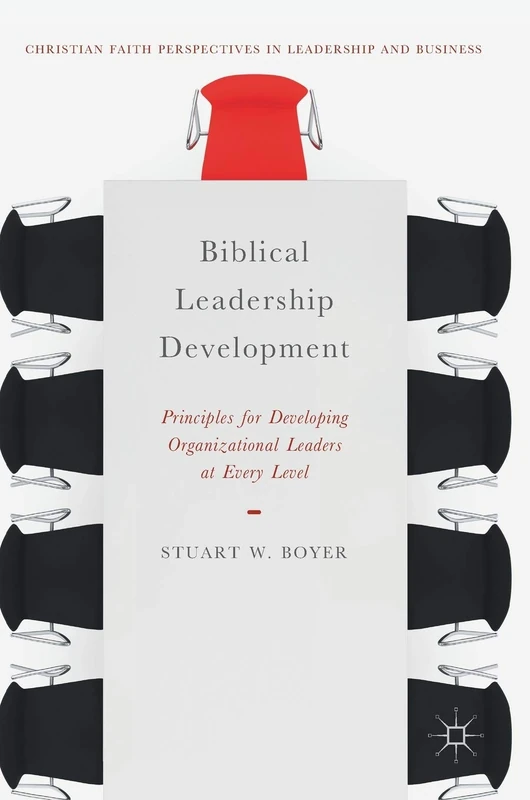 Biblical Leadership Development: Principles for Developing Organizational Leaders at Every Level (Christian Faith Perspectives in Leadership and Business)