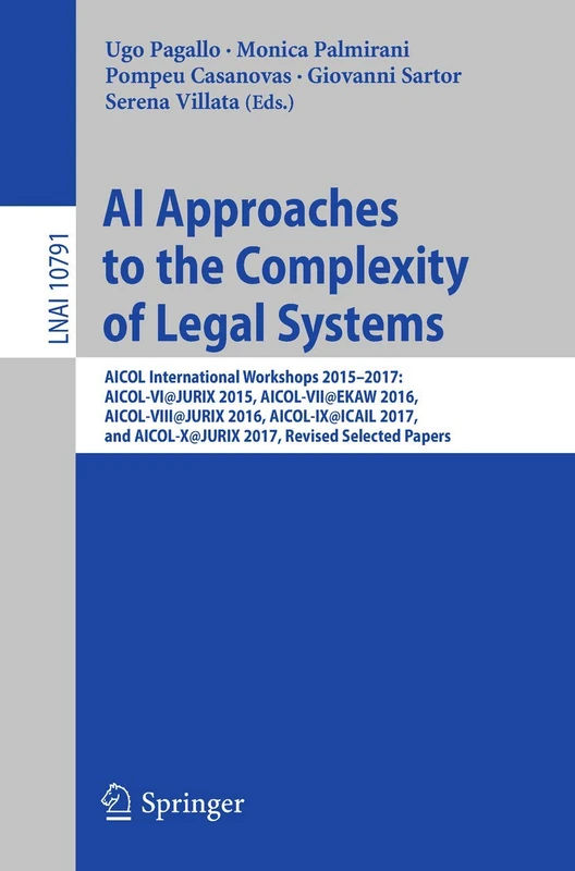 AI Approaches to the Complexity of Legal Systems: AICOL International Workshops 2015-2017: AICOL-VI@JURIX 2015, AICOL-VII@EKAW 2016, AICOL-VIII@JURIX ... (Lecture Notes in Computer Science, 10791)