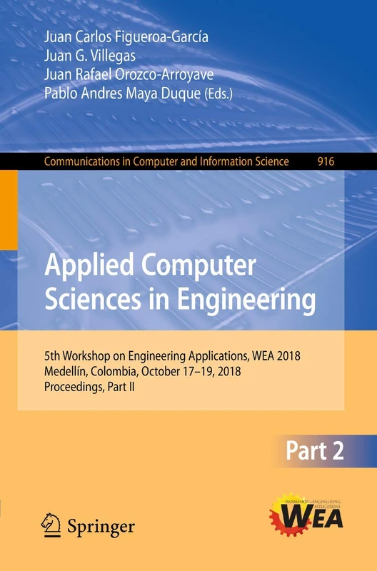 Applied Computer Sciences in Engineering: 5th Workshop on Engineering Applications, WEA 2018, Medellín, Colombia, October 17-19, 2018, Proceedings, ... in Computer and Information Science, 916)