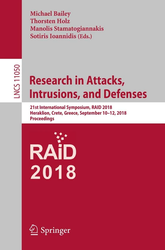 Research in Attacks, Intrusions, and Defenses: 21st International Symposium, RAID 2018, Heraklion, Crete, Greece, September 10-12, 2018, Proceedings: 11050 (Lecture Notes in Computer Science, 11050)