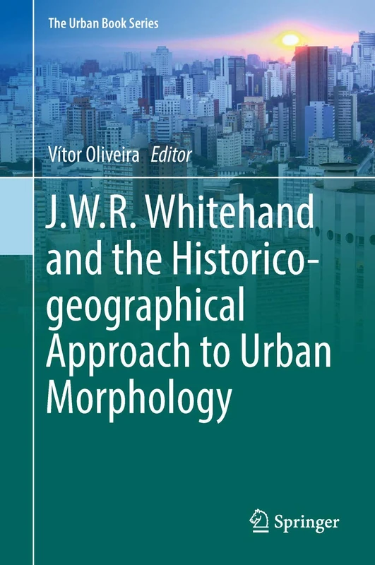 J.W.R. Whitehand and the Historico-geographical Approach to Urban Morphology (The Urban Book Series)