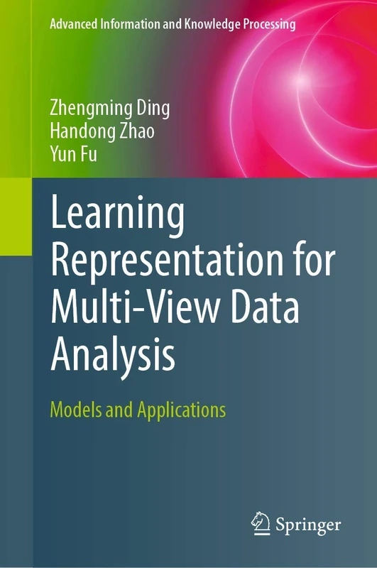 Learning Representation for Multi-View Data Analysis: Models and Applications (Advanced Information and Knowledge Processing)