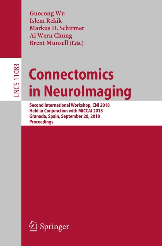 Connectomics in NeuroImaging: Second International Workshop, CNI 2018, Held in Conjunction with MICCAI 2018, Granada, Spain, September 20, 2018, ... (Lecture Notes in Computer Science, 11083)