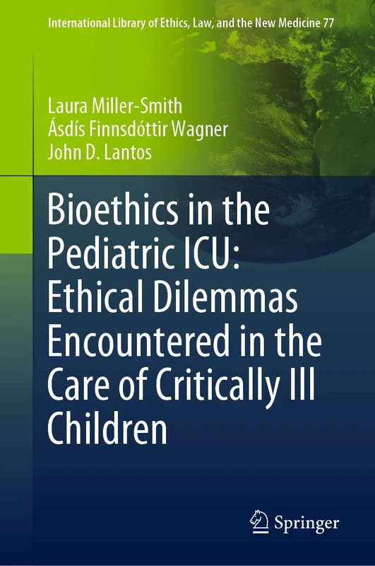Bioethics in the Pediatric ICU: Ethical Dilemmas Encountered in the Care of Critically Ill Children: 77 (International Library of Ethics, Law, and the New Medicine, 77)