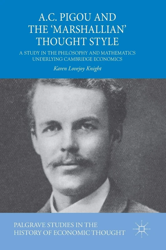A.C. Pigou and the 'Marshallian' Thought Style: A Study in the Philosophy and Mathematics Underlying Cambridge Economics (Palgrave Studies in the History of Economic Thought)