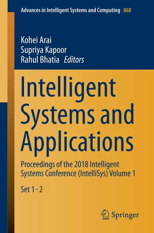 Intelligent Systems and Applications: Proceedings of the 2018 Intelligent Systems Conference (IntelliSys) Volume 1: 868 (Advances in Intelligent Systems and Computing, 868)