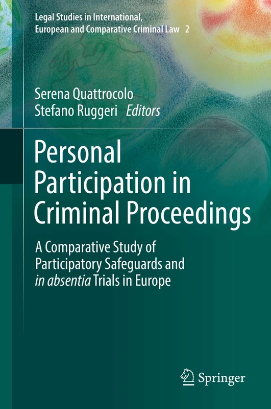 Personal Participation in Criminal Proceedings: A Comparative Study of Participatory Safeguards and in absentia Trials in Europe: 2 (Legal Studies in ... European and Comparative Criminal Law, 2)