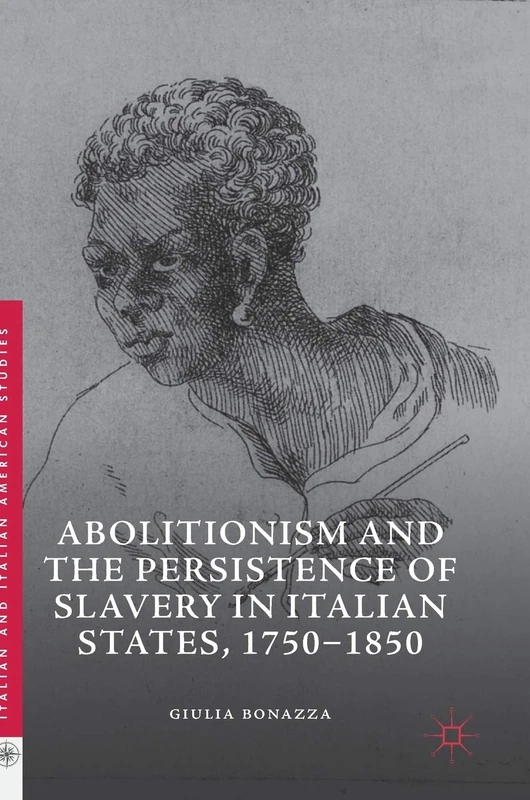 Abolitionism and the Persistence of Slavery in Italian States, 1750–1850 (Italian and Italian American Studies)