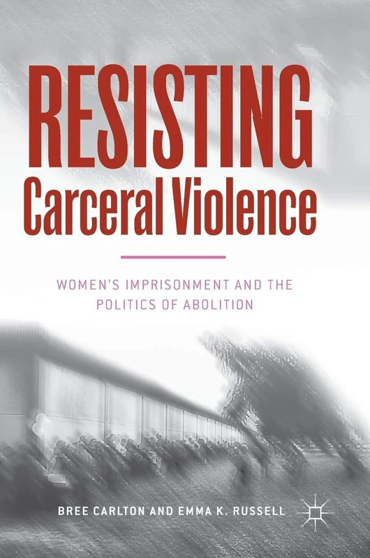 Resisting Carceral Violence: Women's Imprisonment and the Politics of Abolition (Critical Criminological Perspectives)