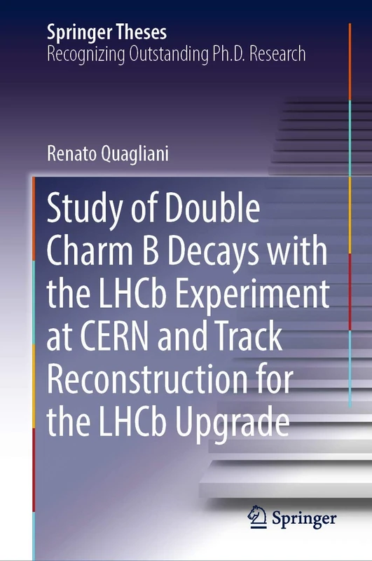 Study of Double Charm B Decays with the LHCb Experiment at CERN and Track Reconstruction for the LHCb Upgrade (Springer Theses)