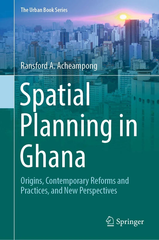 Spatial Planning in Ghana: Origins, Contemporary Reforms and Practices, and New Perspectives (The Urban Book Series)