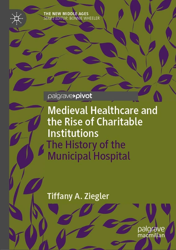 Medieval Healthcare and the Rise of Charitable Institutions: The History of the Municipal Hospital (The New Middle Ages)