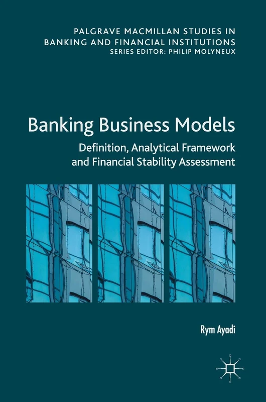 Banking Business Models: Definition, Analytical Framework and Financial Stability Assessment (Palgrave Macmillan Studies in Banking and Financial Institutions)