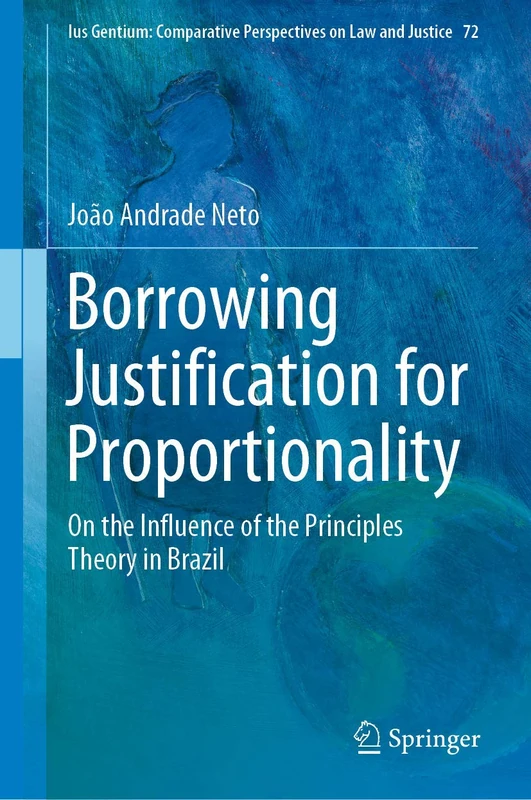 Borrowing Justification for Proportionality: On the Influence of the Principles Theory in Brazil: 72 (Ius Gentium: Comparative Perspectives on Law and Justice, 72)