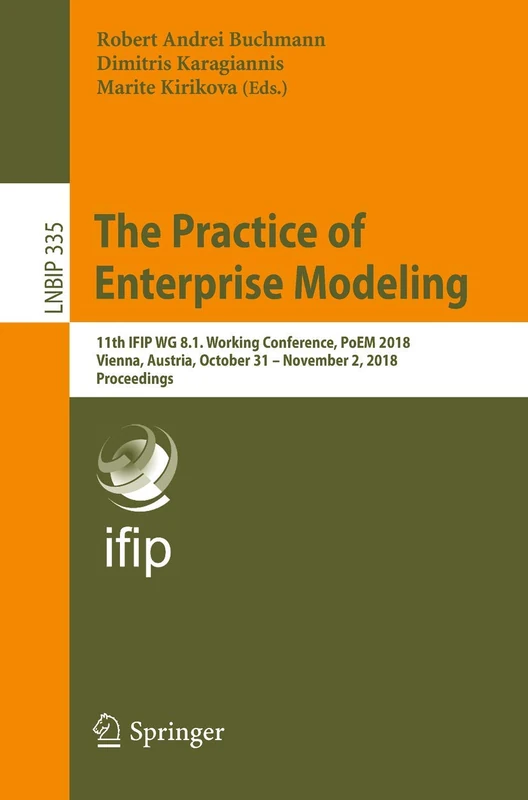 The Practice of Enterprise Modeling: 11th IFIP WG 8.1. Working Conference, PoEM 2018, Vienna, Austria, October 31 – November 2, 2018, Proceedings: 335 ... in Business Information Processing, 335)