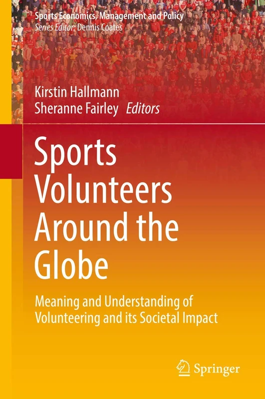 Sports Volunteers Around the Globe: Meaning and Understanding of Volunteering and its Societal Impact: 15 (Sports Economics, Management and Policy, 15)