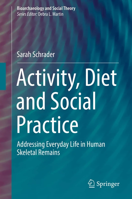 Activity, Diet and Social Practice: Addressing Everyday Life in Human Skeletal Remains (Bioarchaeology and Social Theory)