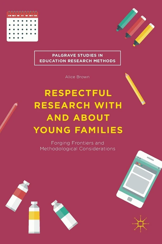 Respectful Research With and About Young Families: Forging Frontiers and Methodological Considerations (Palgrave Studies in Education Research Methods)