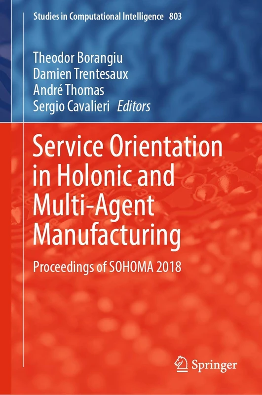 Service Orientation in Holonic and Multi-Agent Manufacturing: Proceedings of SOHOMA 2018: 803 (Studies in Computational Intelligence, 803)