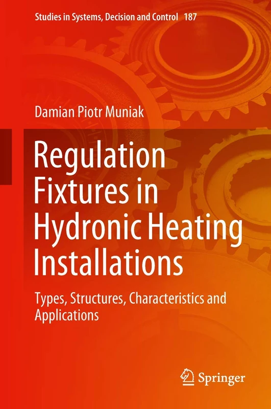 Regulation Fixtures in Hydronic Heating Installations: Types, Structures, Characteristics and Applications: 187 (Studies in Systems, Decision and Control, 187)