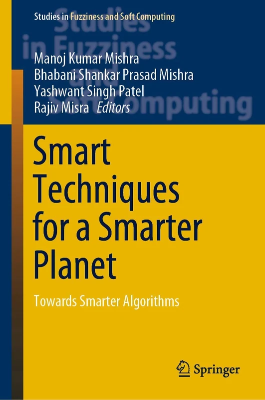 Smart Techniques for a Smarter Planet: Towards Smarter Algorithms: 374 (Studies in Fuzziness and Soft Computing, 374)