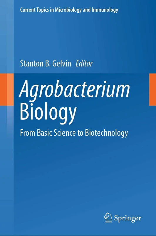 Agrobacterium Biology: From Basic Science to Biotechnology: 418 (Current Topics in Microbiology and Immunology, 418)