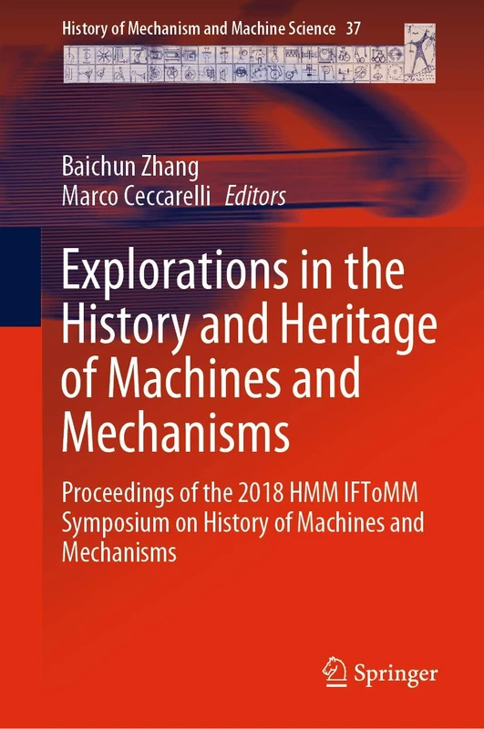 Explorations in the History and Heritage of Machines and Mechanisms: Proceedings of the 2018 HMM IFToMM Symposium on History of Machines and ... of Mechanism and Machine Science, 37)
