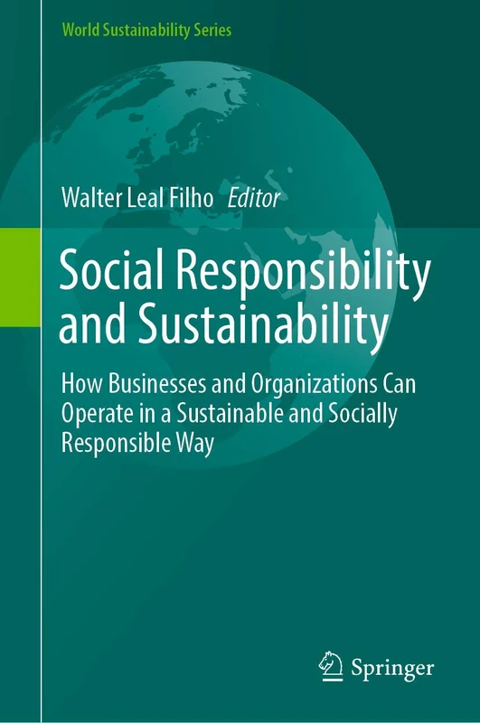Social Responsibility and Sustainability: How Businesses and Organizations Can Operate in a Sustainable and Socially Responsible Way (World Sustainability Series)